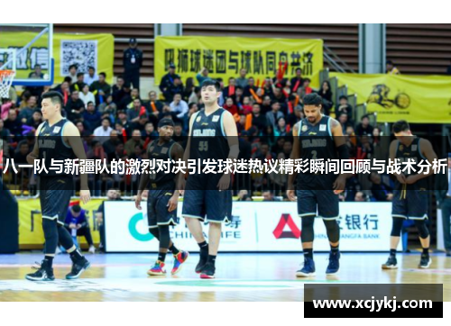 八一队与新疆队的激烈对决引发球迷热议精彩瞬间回顾与战术分析