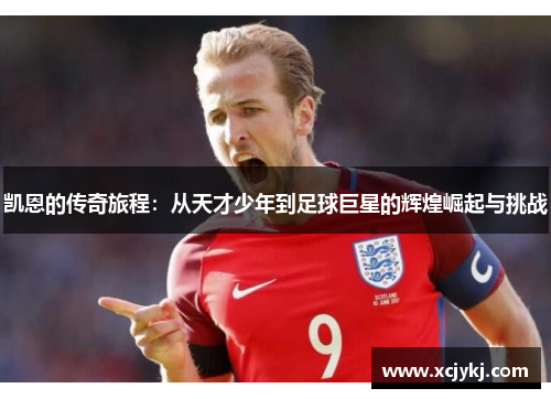 凯恩的传奇旅程：从天才少年到足球巨星的辉煌崛起与挑战