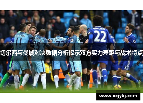 切尔西与曼城对决数据分析揭示双方实力差距与战术特点