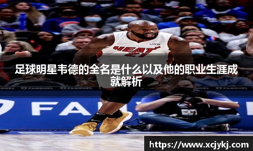 足球明星韦德的全名是什么以及他的职业生涯成就解析
